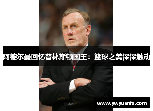 阿德尔曼回忆普林斯顿国王：篮球之美深深触动