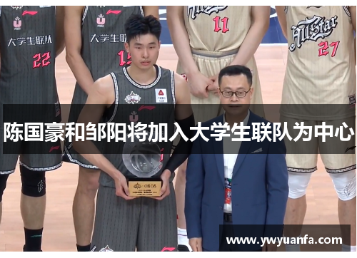 陈国豪和邹阳将加入大学生联队为中心