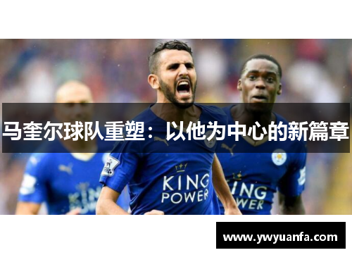 马奎尔球队重塑：以他为中心的新篇章