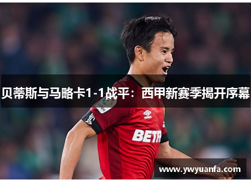 贝蒂斯与马略卡1-1战平：西甲新赛季揭开序幕