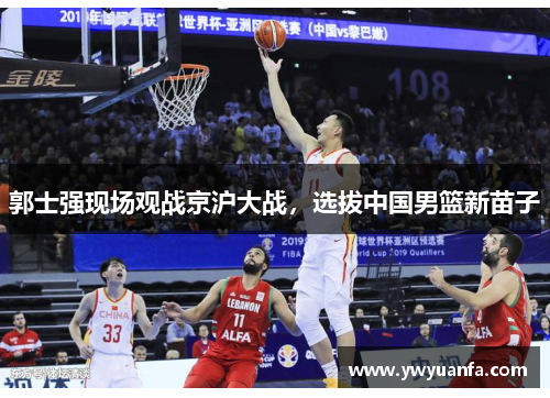 郭士强现场观战京沪大战，选拔中国男篮新苗子